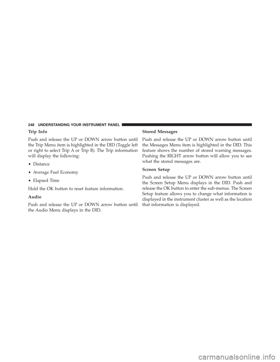 DODGE CHALLENGER 2015 3.G Owners Manual Trip Info
Push and release the UP or DOWN arrow button until
the Trip Menu item is highlighted in the DID (Toggle left
or right to select Trip A or Trip B). The Trip information
will display the follo DODGE CHALLENGER 2015 3.G Owners Manual Trip Info
Push and release the UP or DOWN arrow button until
the Trip Menu item is highlighted in the DID (Toggle left
or right to select Trip A or Trip B). The Trip information
will display the follo