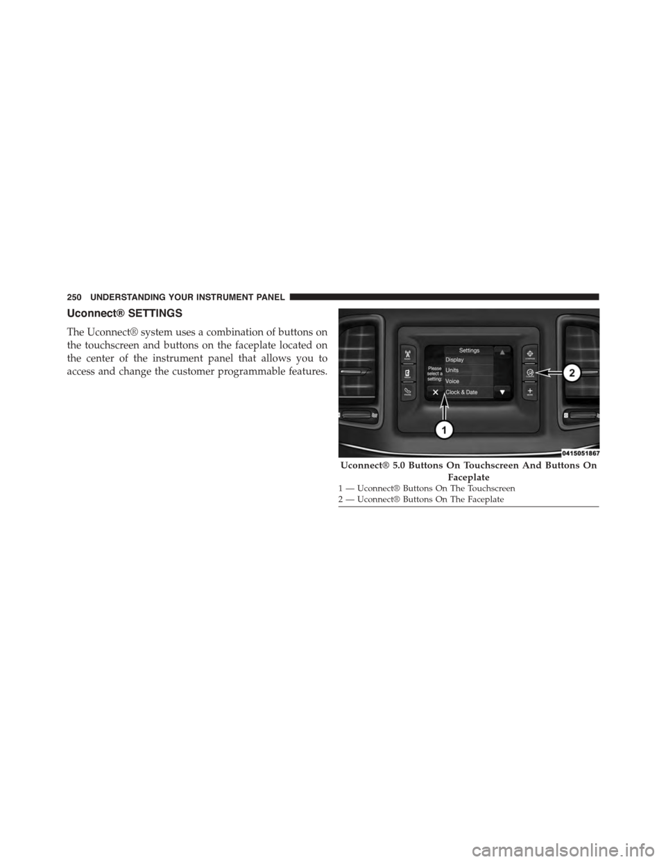 DODGE CHALLENGER 2015 3.G Owners Manual Uconnect® SETTINGS
The Uconnect® system uses a combination of buttons on
the touchscreen and buttons on the faceplate located on
the center of the instrument panel that allows you to
access and chan