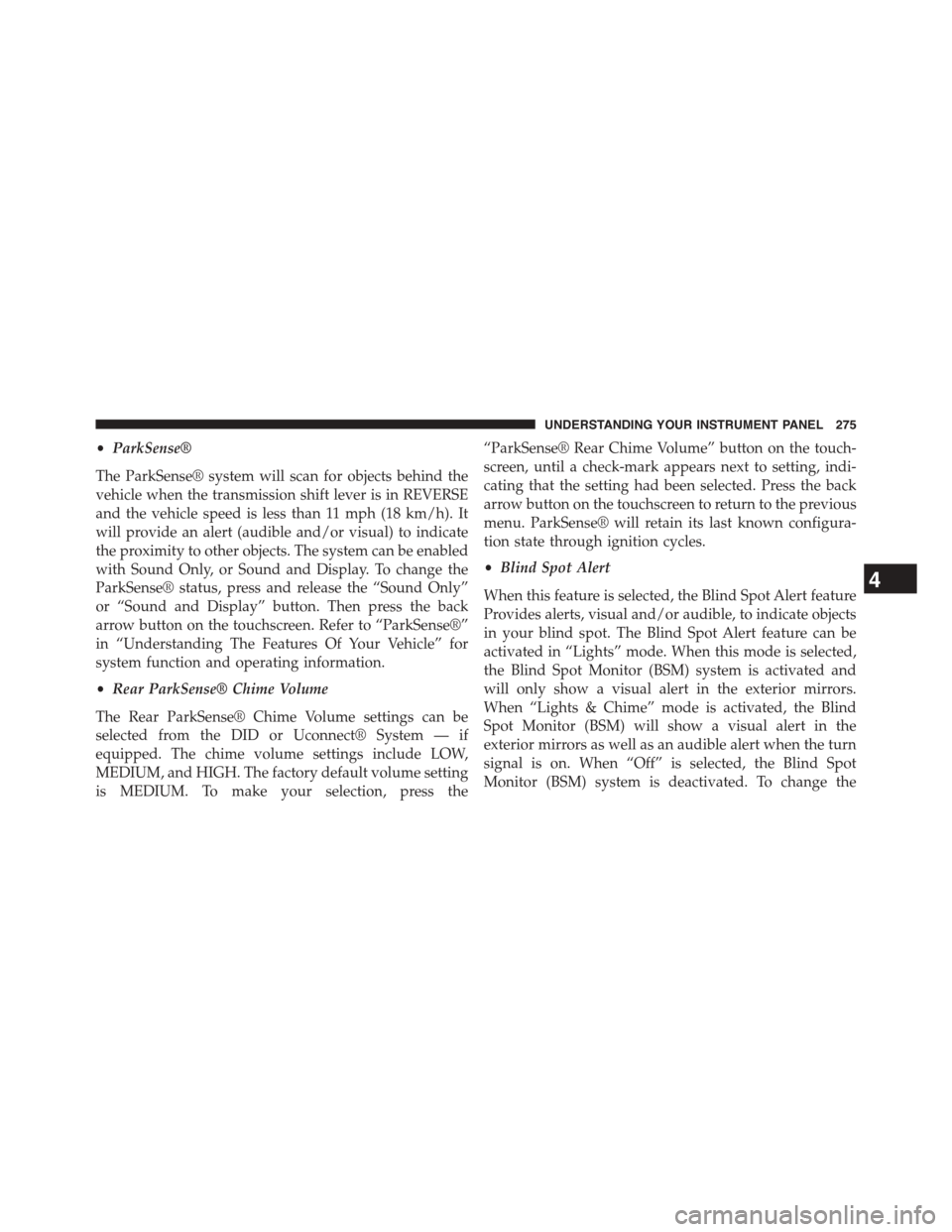 DODGE CHALLENGER 2015 3.G Owners Manual •ParkSense®
The ParkSense® system will scan for objects behind the
vehicle when the transmission shift lever is in REVERSE
and the vehicle speed is less than 11 mph (18 km/h). It
will provide an a