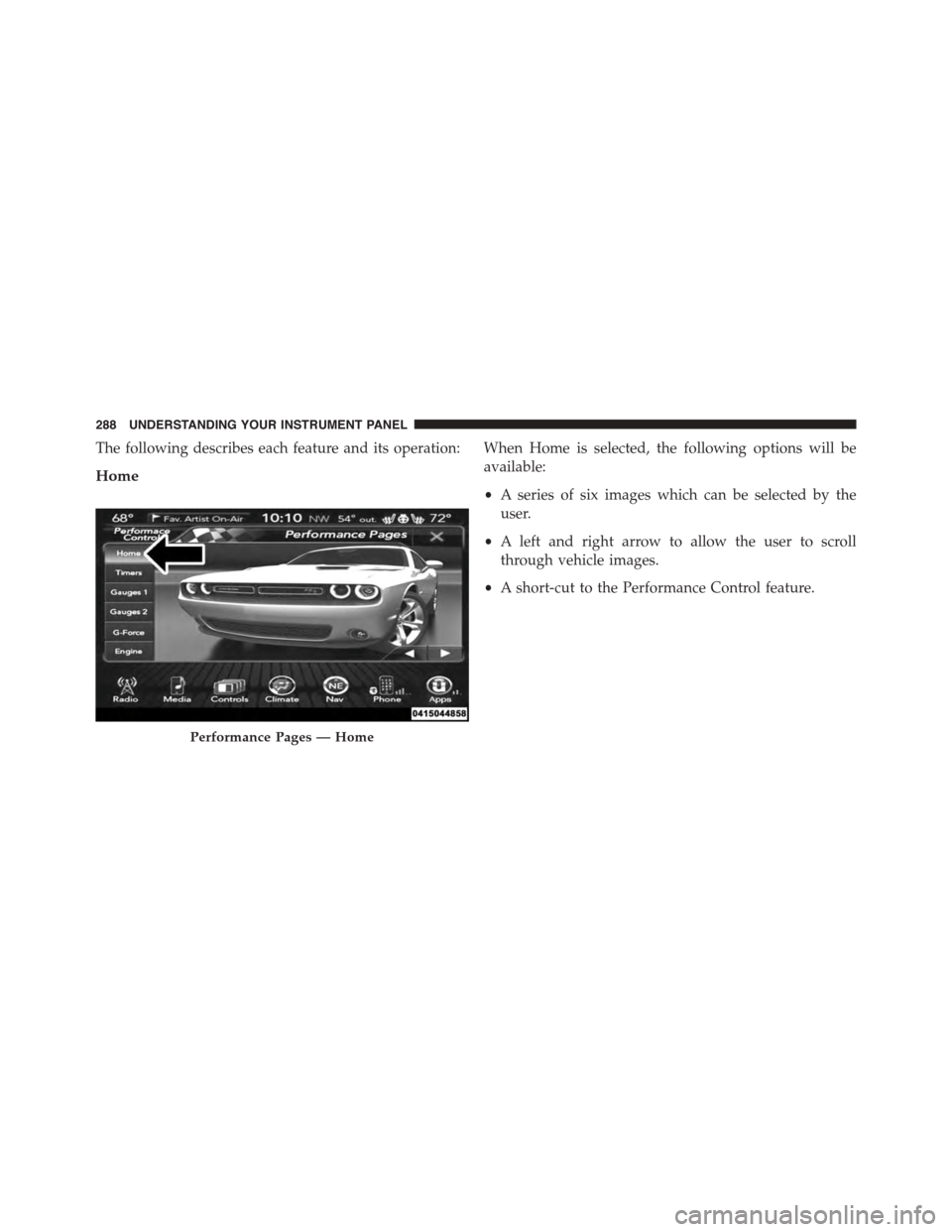 DODGE CHALLENGER 2015 3.G Owners Manual The following describes each feature and its operation:
Home
When Home is selected, the following options will be
available:
•A series of six images which can be selected by the
user.
•A left and DODGE CHALLENGER 2015 3.G Owners Manual The following describes each feature and its operation:
Home
When Home is selected, the following options will be
available:
•A series of six images which can be selected by the
user.
•A left and