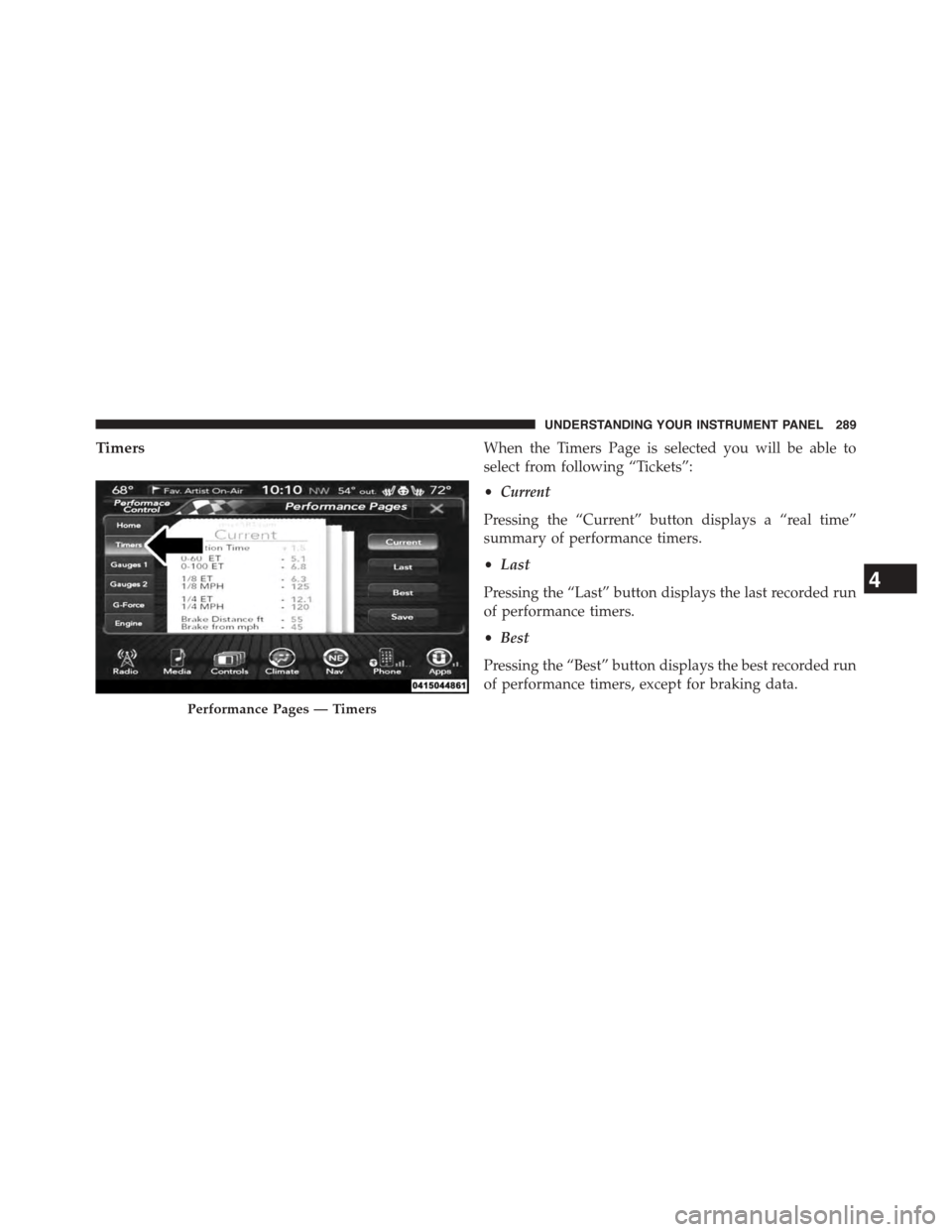 DODGE CHALLENGER 2015 3.G Owners Manual TimersWhen the Timers Page is selected you will be able to
select from following “Tickets”:
•Current
Pressing the “Current” button displays a “real time”
summary of performance timers.
