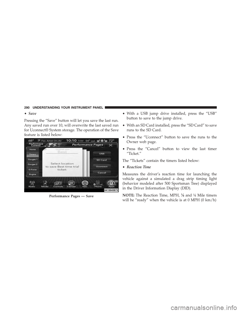 DODGE CHALLENGER 2015 3.G Owners Manual •Save
Pressing the “Save” button will let you save the last run.
Any saved run over 10, will overwrite the last saved run
for Uconnect® System storage. The operation of the Save
feature is list