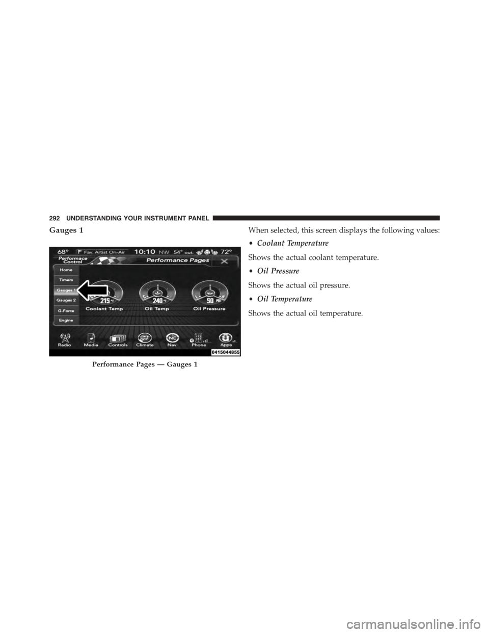 DODGE CHALLENGER 2015 3.G Owners Manual Gauges 1When selected, this screen displays the following values:
•Coolant Temperature
Shows the actual coolant temperature.
•Oil Pressure
Shows the actual oil pressure.
•Oil Temperature
Shows t