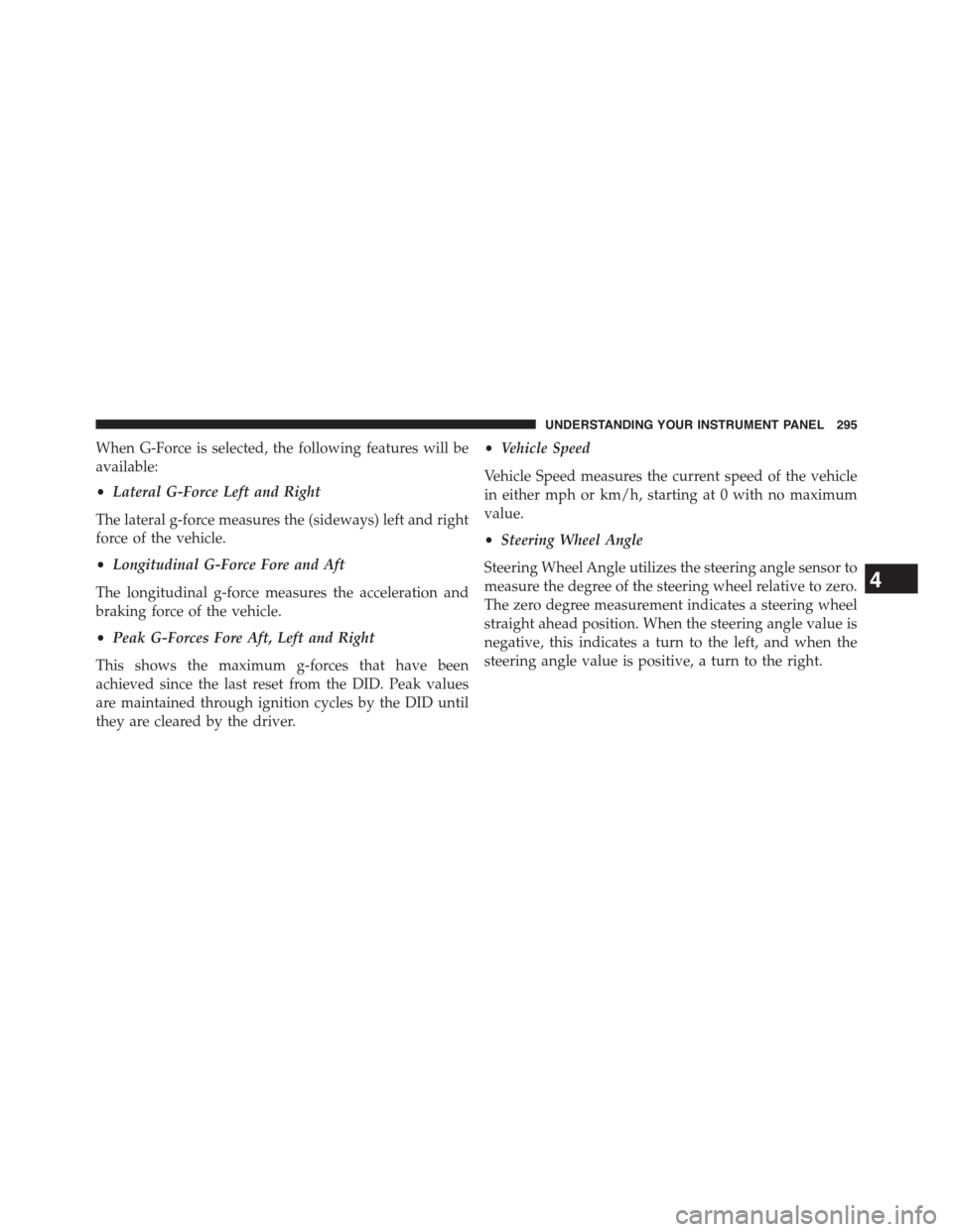 DODGE CHALLENGER 2015 3.G Owners Manual When G-Force is selected, the following features will be
available:
•Lateral G-Force Left and Right
The lateral g-force measures the (sideways) left and right
force of the vehicle.
•Longitudinal G DODGE CHALLENGER 2015 3.G Owners Manual When G-Force is selected, the following features will be
available:
•Lateral G-Force Left and Right
The lateral g-force measures the (sideways) left and right
force of the vehicle.
•Longitudinal G