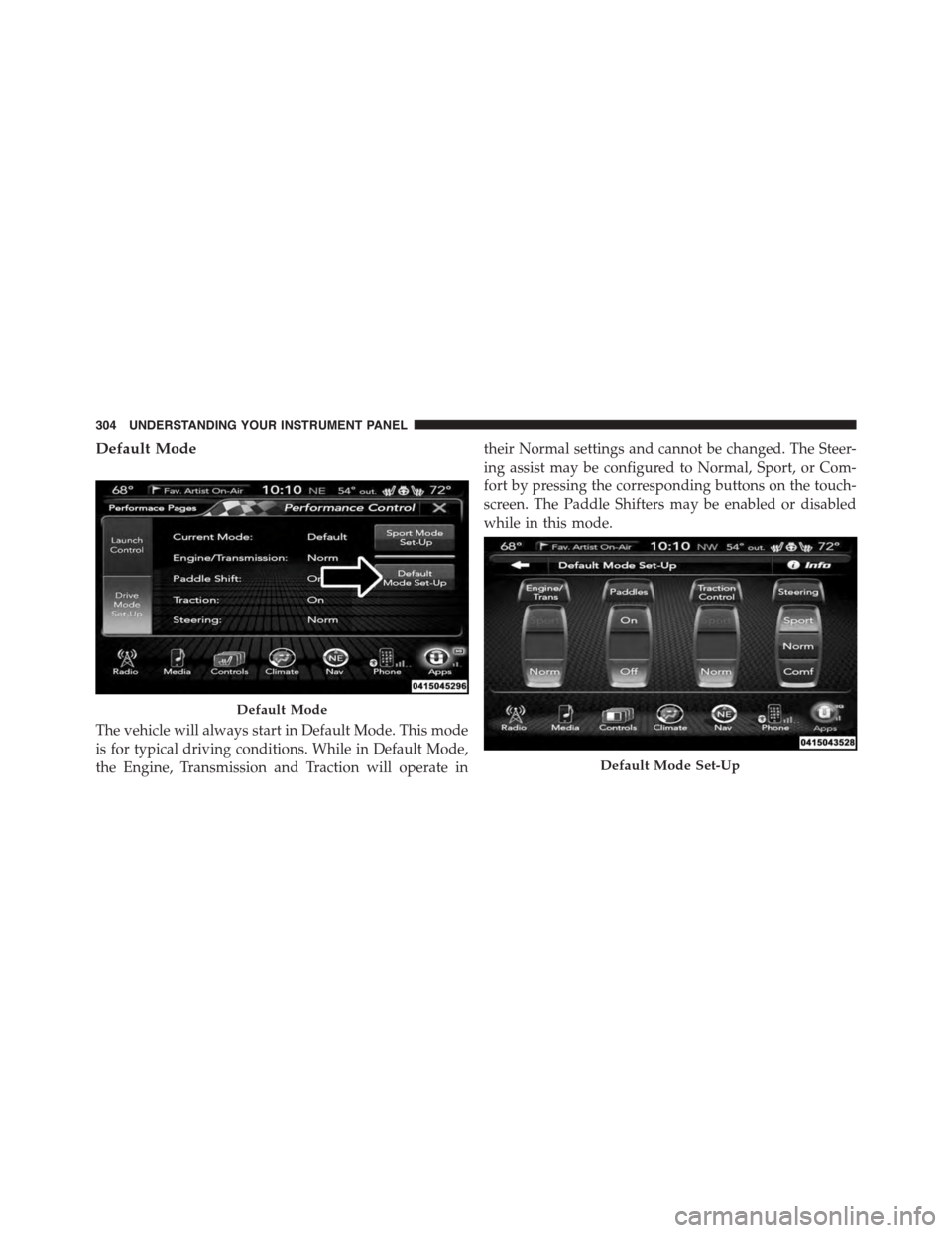DODGE CHALLENGER 2015 3.G Owners Manual Default Mode
The vehicle will always start in Default Mode. This mode
is for typical driving conditions. While in Default Mode,
the Engine, Transmission and Traction will operate in
their Normal setti DODGE CHALLENGER 2015 3.G Owners Manual Default Mode
The vehicle will always start in Default Mode. This mode
is for typical driving conditions. While in Default Mode,
the Engine, Transmission and Traction will operate in
their Normal setti