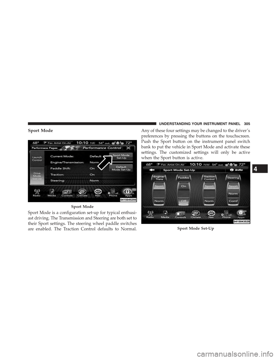 DODGE CHALLENGER 2015 3.G Owners Manual Sport Mode
Sport Mode is a configuration set-up for typical enthusi-
ast driving. The Transmission and Steering are both set to
their Sport settings. The steering wheel paddle switches
are enabled. Th DODGE CHALLENGER 2015 3.G Owners Manual Sport Mode
Sport Mode is a configuration set-up for typical enthusi-
ast driving. The Transmission and Steering are both set to
their Sport settings. The steering wheel paddle switches
are enabled. Th