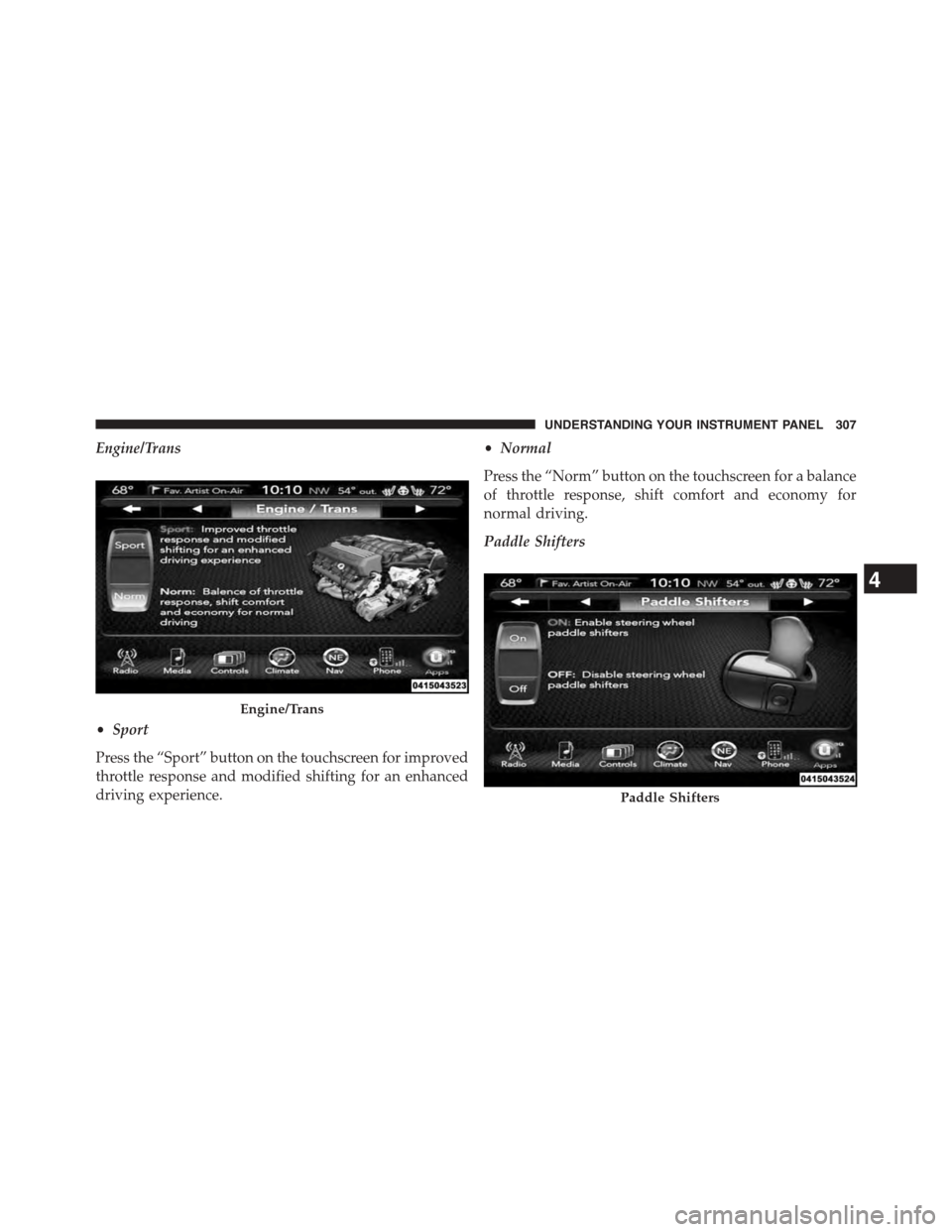 DODGE CHALLENGER 2015 3.G Owners Manual Engine/Trans
•Sport
Press the “Sport” button on the touchscreen for improved
throttle response and modified shifting for an enhanced
driving experience.
•Normal
Press the “Norm” button on DODGE CHALLENGER 2015 3.G Owners Manual Engine/Trans
•Sport
Press the “Sport” button on the touchscreen for improved
throttle response and modified shifting for an enhanced
driving experience.
•Normal
Press the “Norm” button on