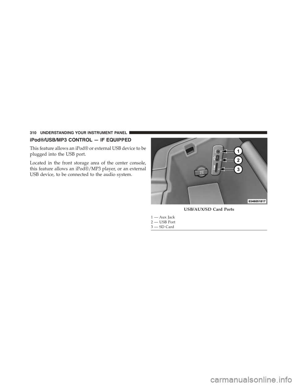 DODGE CHALLENGER 2015 3.G Owners Manual iPod®/USB/MP3 CONTROL — IF EQUIPPED
This feature allows an iPod® or external USB device to be
plugged into the USB port.
Located in the front storage area of the center console,
this feature allow DODGE CHALLENGER 2015 3.G Owners Manual iPod®/USB/MP3 CONTROL — IF EQUIPPED
This feature allows an iPod® or external USB device to be
plugged into the USB port.
Located in the front storage area of the center console,
this feature allow