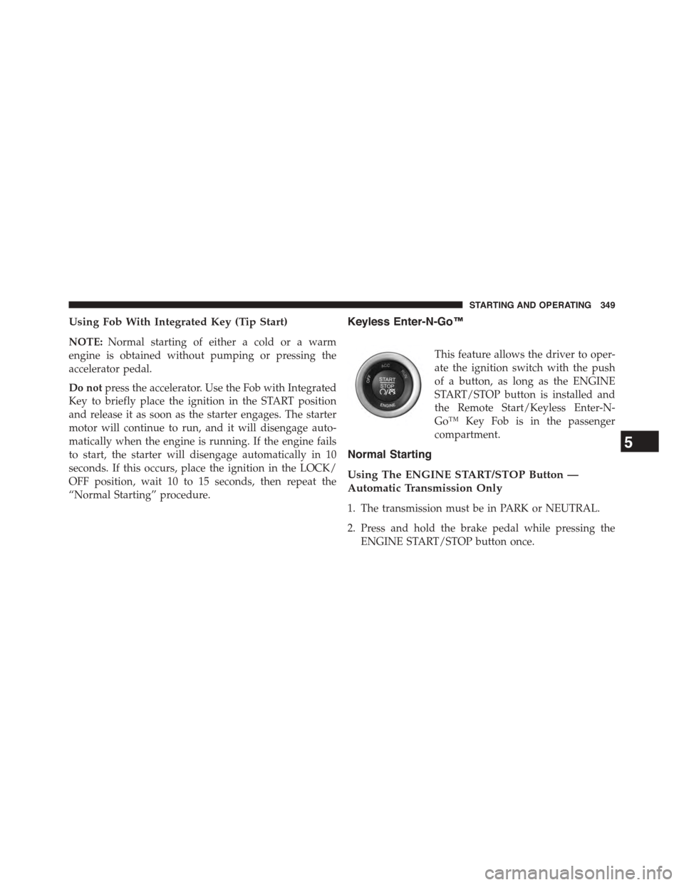 DODGE CHALLENGER 2015 3.G Owners Manual Using Fob With Integrated Key (Tip Start)
NOTE:Normal starting of either a cold or a warm
engine is obtained without pumping or pressing the
accelerator pedal.
Do notpress the accelerator. Use the Fob DODGE CHALLENGER 2015 3.G Owners Manual Using Fob With Integrated Key (Tip Start)
NOTE:Normal starting of either a cold or a warm
engine is obtained without pumping or pressing the
accelerator pedal.
Do notpress the accelerator. Use the Fob