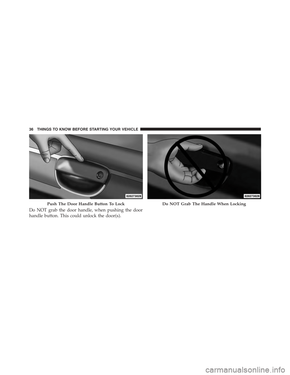 DODGE CHALLENGER 2015 3.G Owners Guide Do NOT grab the door handle, when pushing the door
handle button. This could unlock the door(s).
Push The Door Handle Button To LockDo NOT Grab The Handle When Locking
36 THINGS TO KNOW BEFORE STARTIN