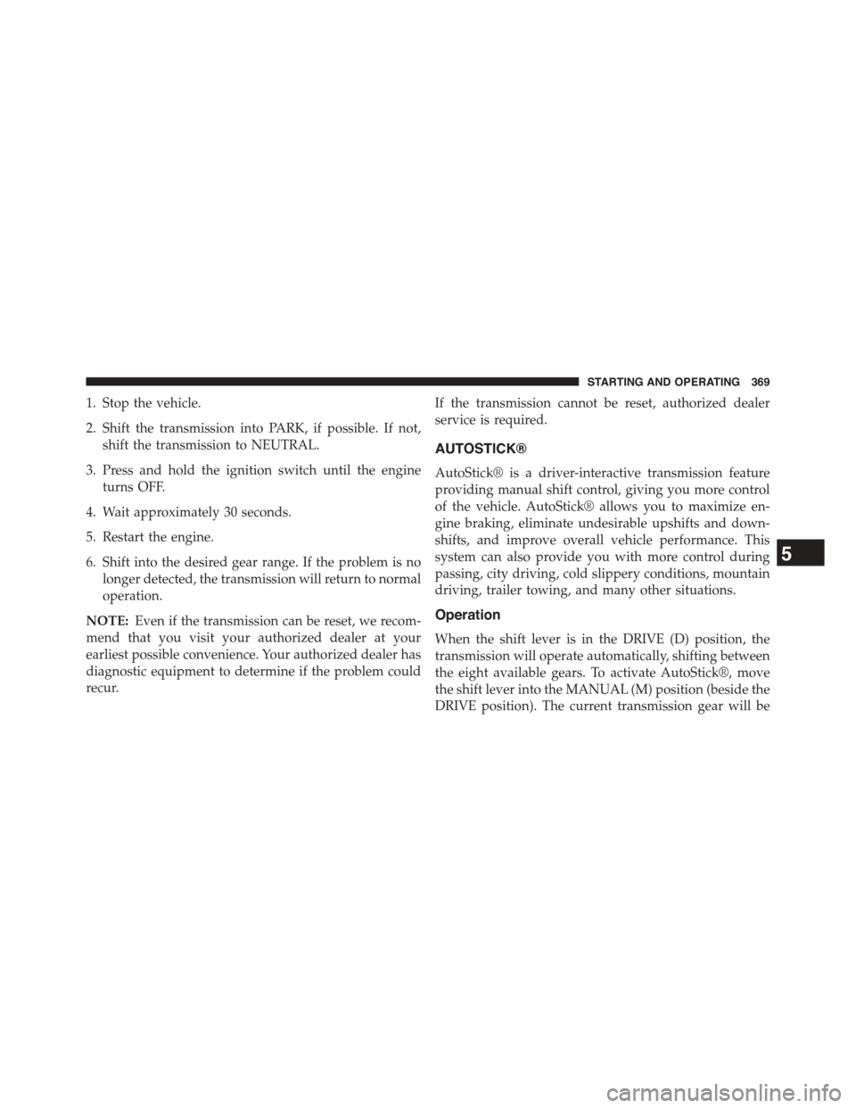 DODGE CHALLENGER 2015 3.G Owners Manual 1. Stop the vehicle.
2. Shift the transmission into PARK, if possible. If not,
shift the transmission to NEUTRAL.
3. Press and hold the ignition switch until the engine
turns OFF.
4. Wait approximatel