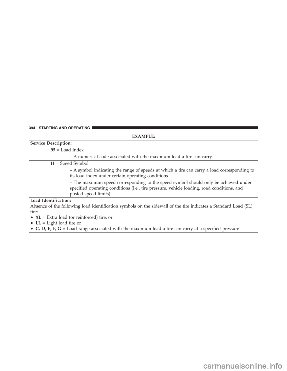 DODGE CHALLENGER 2015 3.G Owners Manual EXAMPLE:
Service Description:
95= Load Index
– A numerical code associated with the maximum load a tire can carry
H= Speed Symbol
– A symbol indicating the range of speeds at which a tire can carr DODGE CHALLENGER 2015 3.G Owners Manual EXAMPLE:
Service Description:
95= Load Index
– A numerical code associated with the maximum load a tire can carry
H= Speed Symbol
– A symbol indicating the range of speeds at which a tire can carr