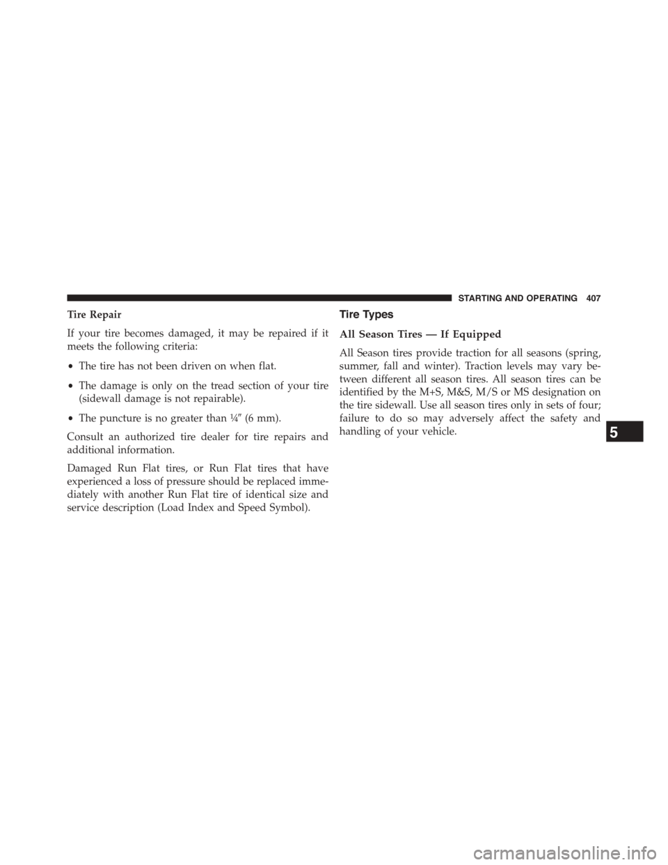 DODGE CHALLENGER 2015 3.G Owners Manual Tire Repair
If your tire becomes damaged, it may be repaired if it
meets the following criteria:
•The tire has not been driven on when flat.
•The damage is only on the tread section of your tire
( DODGE CHALLENGER 2015 3.G Owners Manual Tire Repair
If your tire becomes damaged, it may be repaired if it
meets the following criteria:
•The tire has not been driven on when flat.
•The damage is only on the tread section of your tire
(