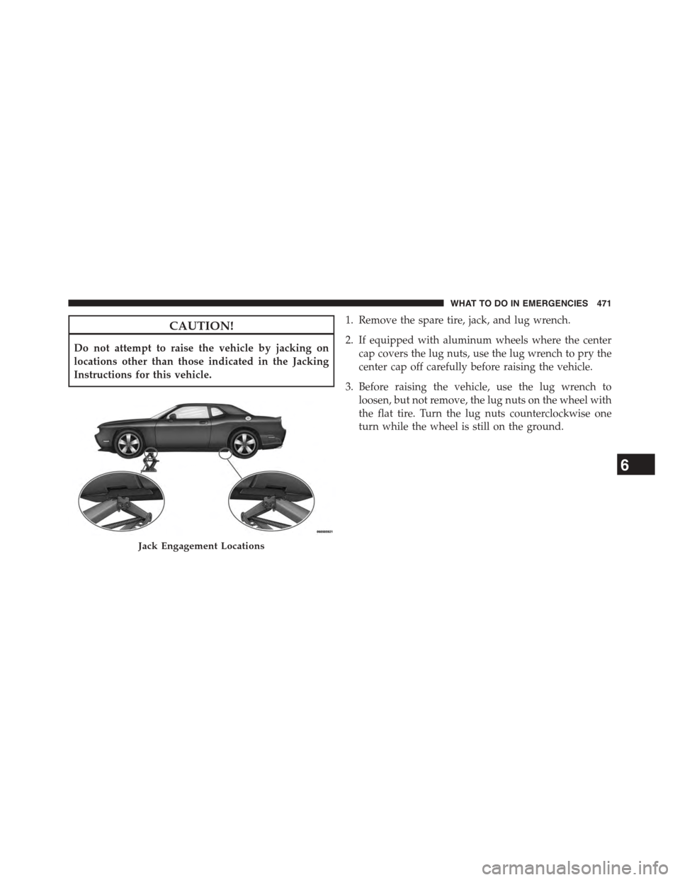 DODGE CHALLENGER 2015 3.G Owners Manual CAUTION!
Do not attempt to raise the vehicle by jacking on
locations other than those indicated in the Jacking
Instructions for this vehicle.
1. Remove the spare tire, jack, and lug wrench.
2. If equi DODGE CHALLENGER 2015 3.G Owners Manual CAUTION!
Do not attempt to raise the vehicle by jacking on
locations other than those indicated in the Jacking
Instructions for this vehicle.
1. Remove the spare tire, jack, and lug wrench.
2. If equi