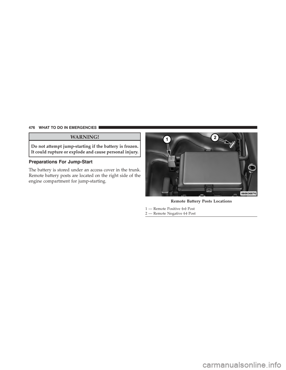 DODGE CHALLENGER 2015 3.G Owners Manual WARNING!
Do not attempt jump-starting if the battery is frozen.
It could rupture or explode and cause personal injury.
Preparations For Jump-Start
The battery is stored under an access cover in the tr DODGE CHALLENGER 2015 3.G Owners Manual WARNING!
Do not attempt jump-starting if the battery is frozen.
It could rupture or explode and cause personal injury.
Preparations For Jump-Start
The battery is stored under an access cover in the tr