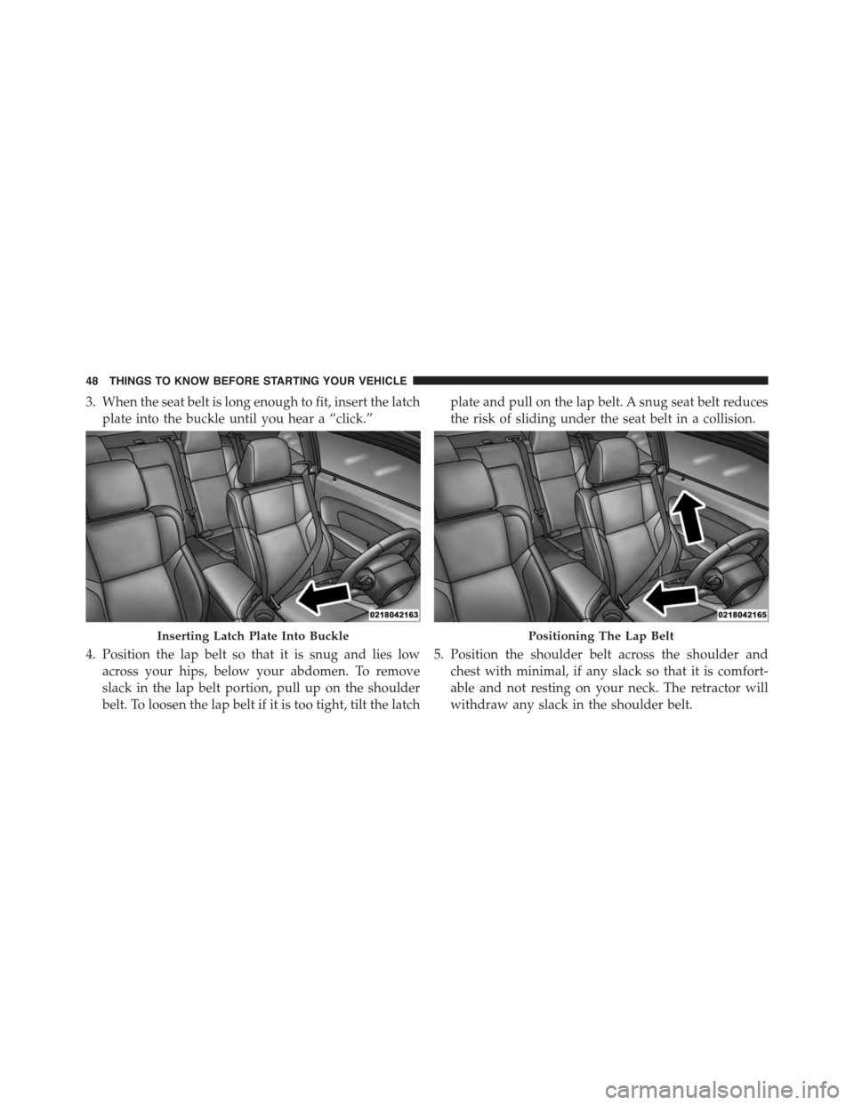 DODGE CHALLENGER 2015 3.G Service Manual 3. When the seat belt is long enough to fit, insert the latch
plate into the buckle until you hear a “click.”
4. Position the lap belt so that it is snug and lies low
across your hips, below your DODGE CHALLENGER 2015 3.G Service Manual 3. When the seat belt is long enough to fit, insert the latch
plate into the buckle until you hear a “click.”
4. Position the lap belt so that it is snug and lies low
across your hips, below your