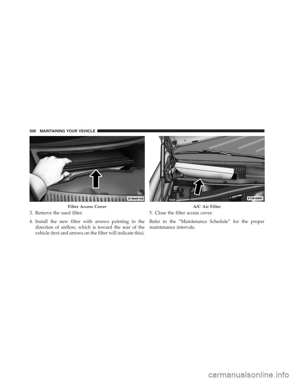 DODGE CHALLENGER 2015 3.G Owners Manual 3. Remove the used filter.
4. Install the new filter with arrows pointing in the
direction of airflow, which is toward the rear of the
vehicle (text and arrows on the filter will indicate this).
5. Cl DODGE CHALLENGER 2015 3.G Owners Manual 3. Remove the used filter.
4. Install the new filter with arrows pointing in the
direction of airflow, which is toward the rear of the
vehicle (text and arrows on the filter will indicate this).
5. Cl