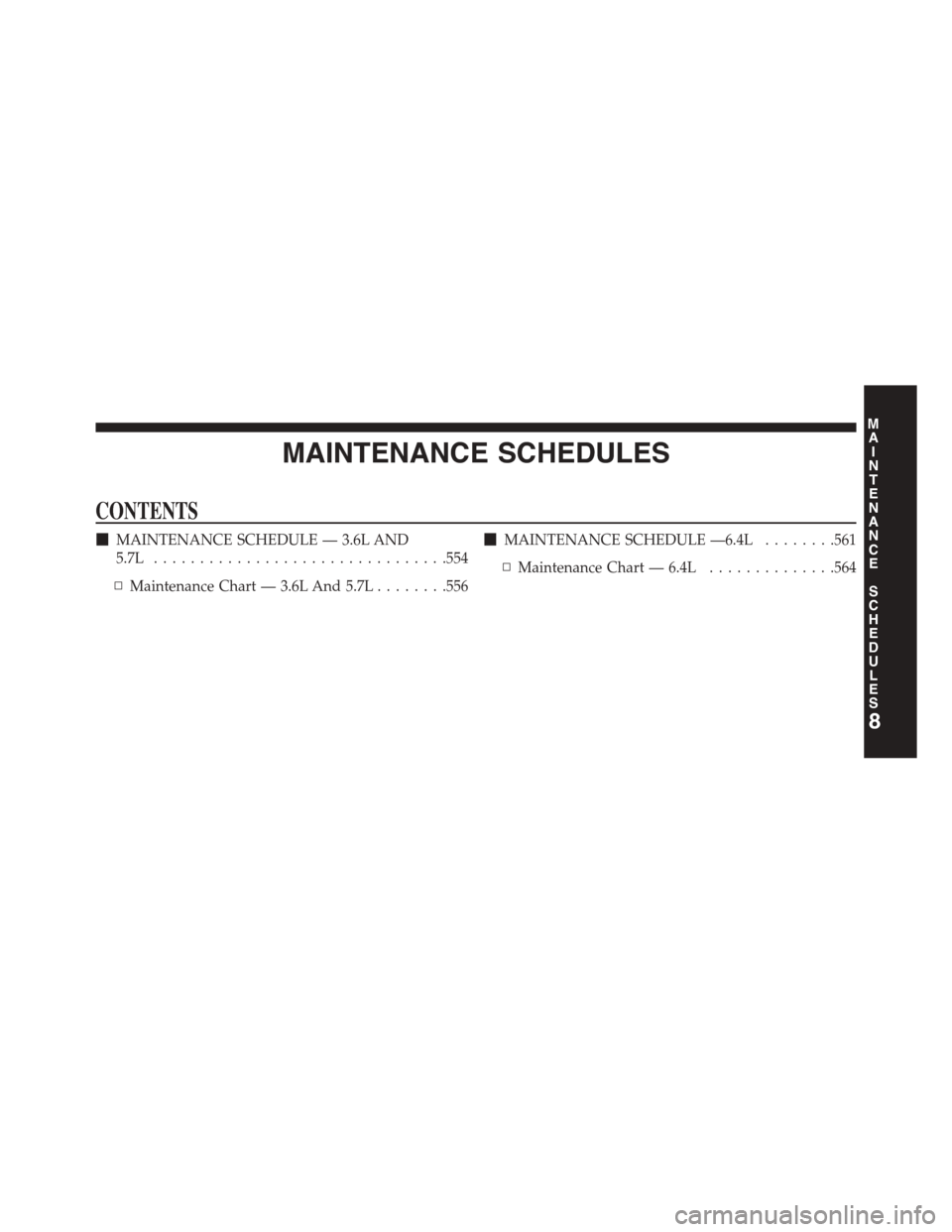 DODGE CHALLENGER 2015 3.G Owners Manual MAINTENANCE SCHEDULES
CONTENTS
!MAINTENANCE SCHEDULE — 3.6L AND
5.7L................................554
▫Maintenance Chart — 3.6L And 5.7L........556
!MAINTENANCE SCHEDULE —6.4L........561
▫ DODGE CHALLENGER 2015 3.G Owners Manual MAINTENANCE SCHEDULES
CONTENTS
!MAINTENANCE SCHEDULE — 3.6L AND
5.7L................................554
▫Maintenance Chart — 3.6L And 5.7L........556
!MAINTENANCE SCHEDULE —6.4L........561
▫