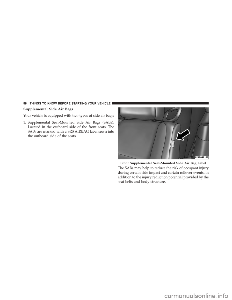 DODGE CHALLENGER 2015 3.G Workshop Manual Supplemental Side Air Bags
Your vehicle is equipped with two types of side air bags:
1. Supplemental Seat-Mounted Side Air Bags (SABs):
Located in the outboard side of the front seats. The
SABs are ma DODGE CHALLENGER 2015 3.G Workshop Manual Supplemental Side Air Bags
Your vehicle is equipped with two types of side air bags:
1. Supplemental Seat-Mounted Side Air Bags (SABs):
Located in the outboard side of the front seats. The
SABs are ma