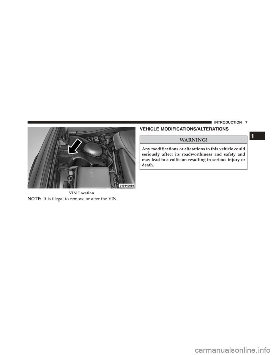 DODGE CHALLENGER 2015 3.G Owners Manual NOTE:It is illegal to remove or alter the VIN.
VEHICLE MODIFICATIONS/ALTERATIONS
WARNING!
Any modifications or alterations to this vehicle could
seriously affect its roadworthiness and safety and
may 