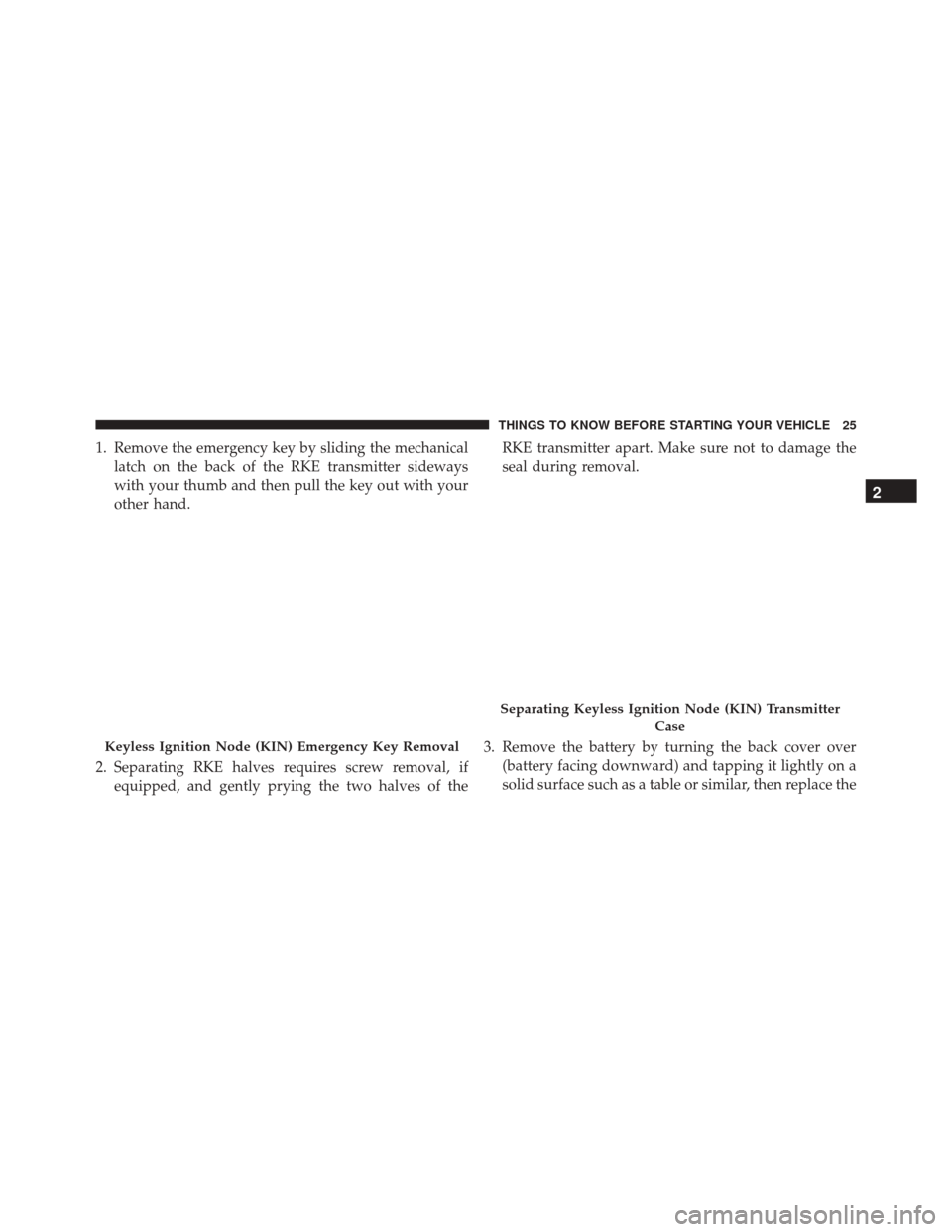DODGE CHALLENGER SRT 2015 3.G Owners Manual 1. Remove the emergency key by sliding the mechanicallatch on the back of the RKE transmitter sideways
with your thumb and then pull the key out with your
other hand.
2. Separating RKE halves requires