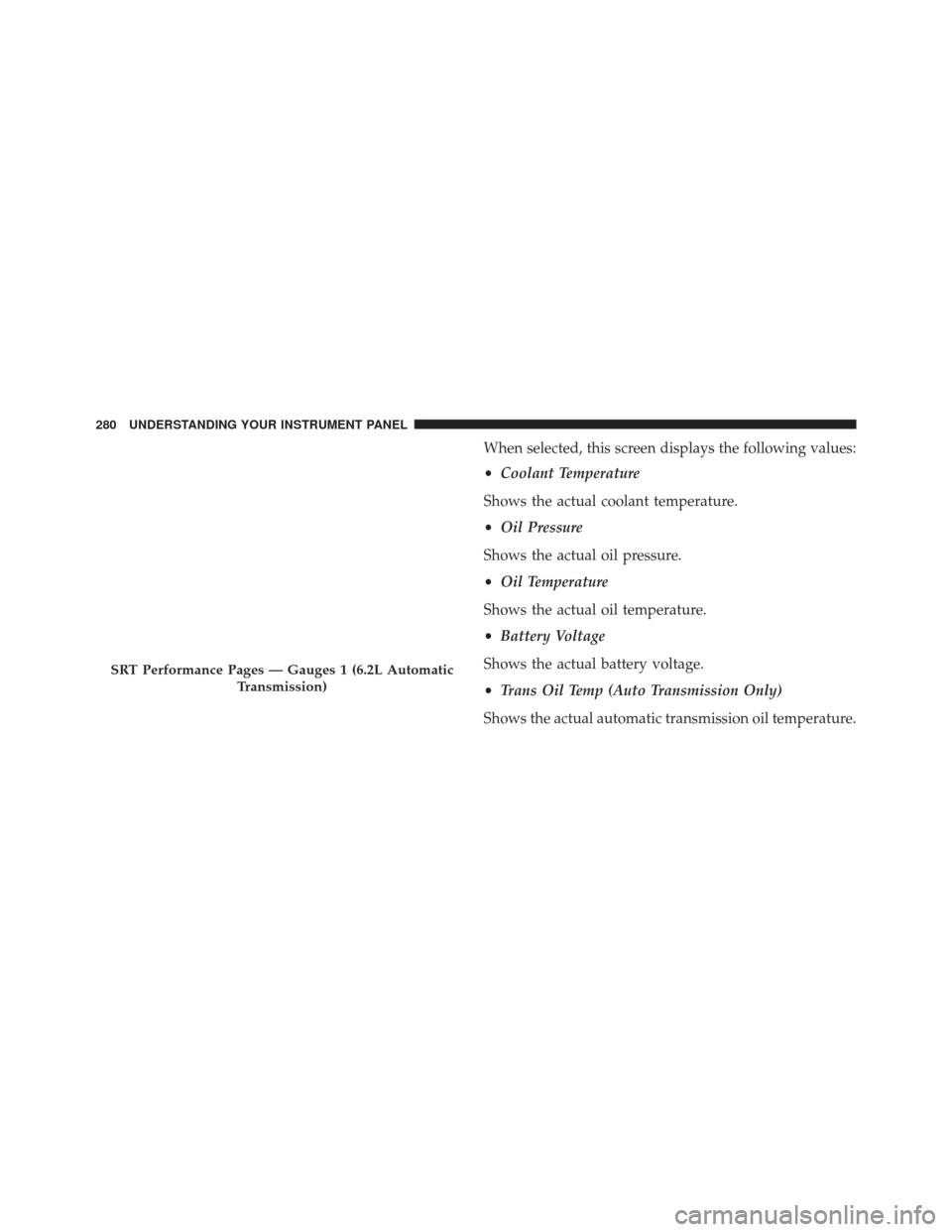 DODGE CHALLENGER SRT 2015 3.G Owners Manual When selected, this screen displays the following values:
•Coolant Temperature
Shows the actual coolant temperature.
• Oil Pressure
Shows the actual oil pressure.
• Oil Temperature
Shows the act