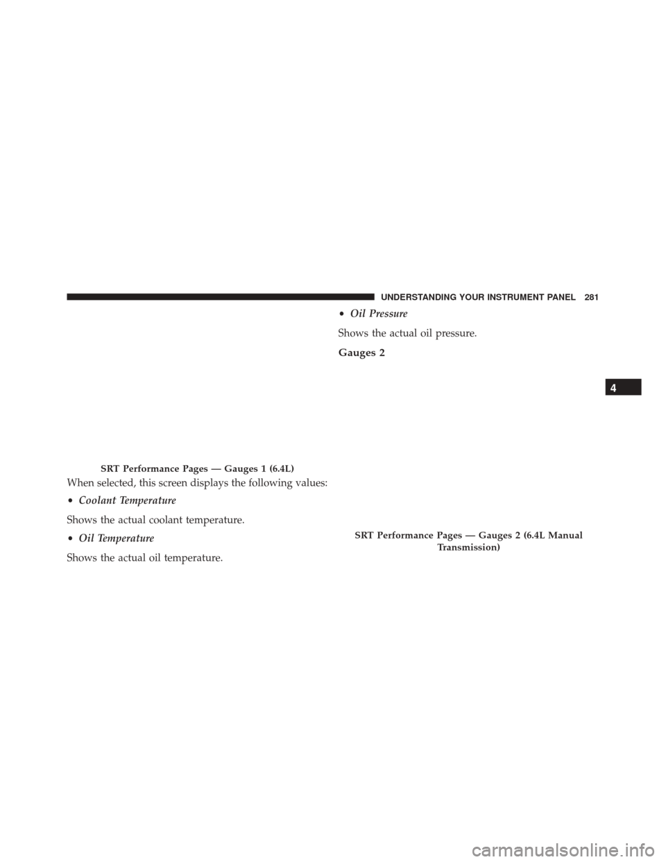 DODGE CHALLENGER SRT 2015 3.G Owners Manual When selected, this screen displays the following values:
•Coolant Temperature
Shows the actual coolant temperature.
• Oil Temperature
Shows the actual oil temperature. •
Oil Pressure
Shows the 