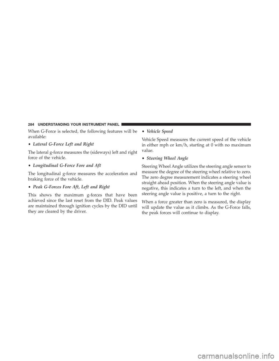 DODGE CHALLENGER SRT 2015 3.G Owners Manual When G-Force is selected, the following features will be
available:
•Lateral G-Force Left and Right
The lateral g-force measures the (sideways) left and right
force of the vehicle.
• Longitudinal 