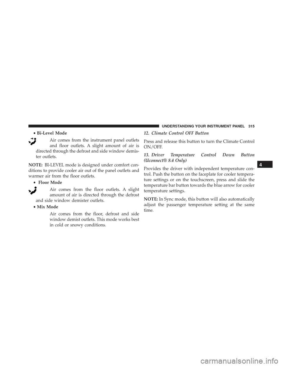 DODGE CHALLENGER SRT 2015 3.G Owners Manual •Bi-Level Mode
Air comes from the instrument panel outlets
and floor outlets. A slight amount of air is
directed through the defrost and side window demis-
ter outlets.
NOTE: BI-LEVEL mode is design