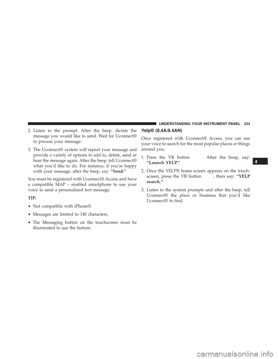 DODGE CHALLENGER SRT 2015 3.G Owners Manual 2. Listen to the prompt. After the beep, dictate themessage you would like to send. Wait for Uconnect®
to process your message.
3. The Uconnect® system will repeat your message and provide a variety