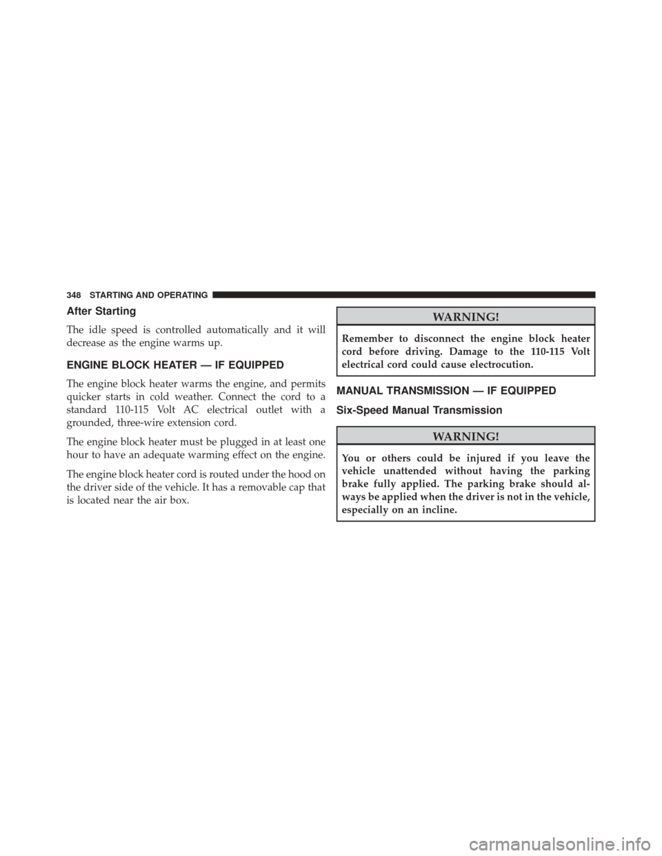 DODGE CHALLENGER SRT 2015 3.G Owners Manual After Starting
The idle speed is controlled automatically and it will
decrease as the engine warms up.
ENGINE BLOCK HEATER — IF EQUIPPED
The engine block heater warms the engine, and permits
quicker