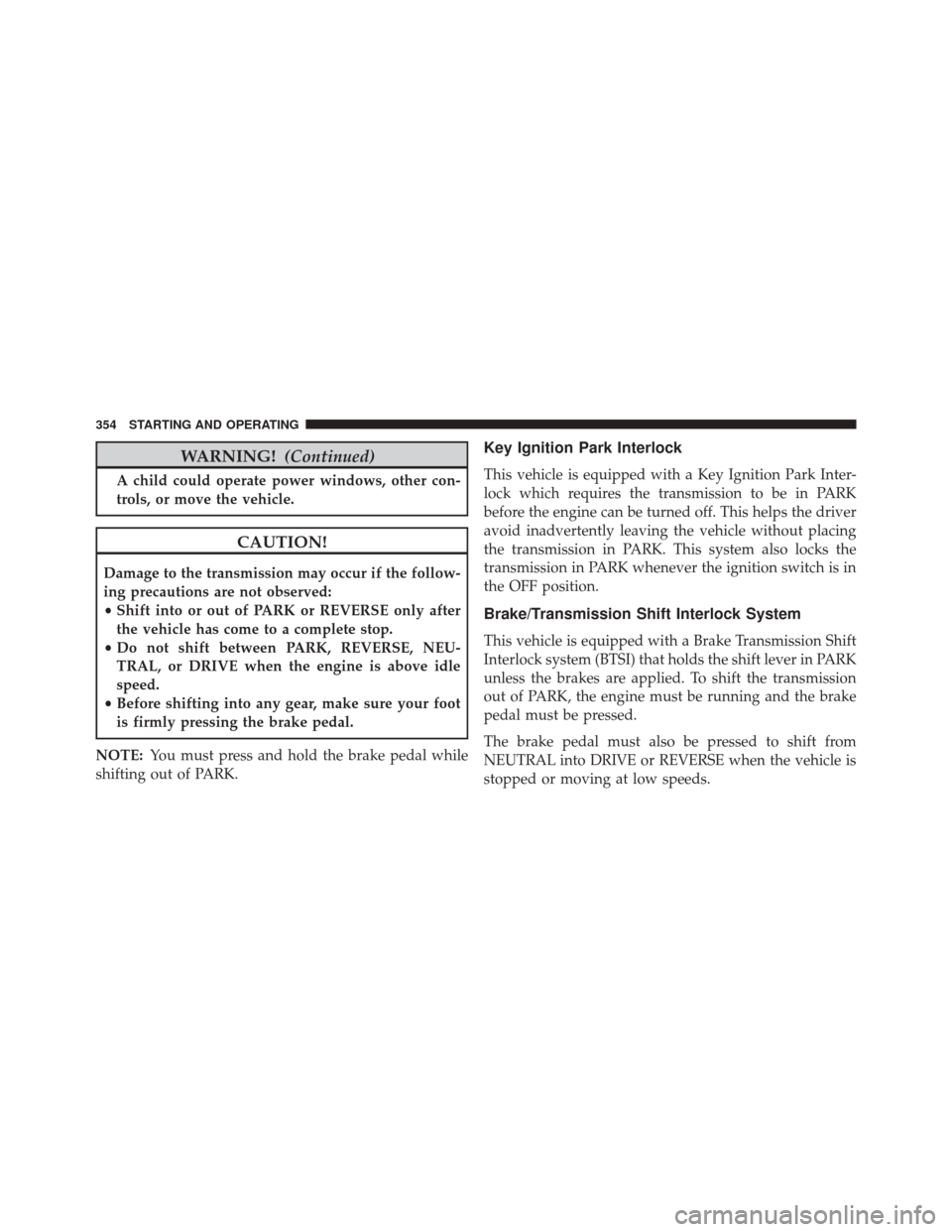 DODGE CHALLENGER SRT 2015 3.G Owners Manual WARNING!(Continued)
A child could operate power windows, other con-
trols, or move the vehicle.
CAUTION!
Damage to the transmission may occur if the follow-
ing precautions are not observed:
•Shift DODGE CHALLENGER SRT 2015 3.G Owners Manual WARNING!(Continued)
A child could operate power windows, other con-
trols, or move the vehicle.
CAUTION!
Damage to the transmission may occur if the follow-
ing precautions are not observed:
•Shift