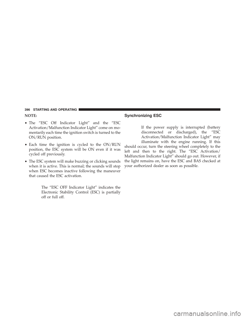 DODGE CHALLENGER SRT 2015 3.G Owners Manual NOTE:
•The “ESC Off Indicator Light” and the “ESC
Activation/Malfunction Indicator Light” come on mo-
mentarily each time the ignition switch is turned to the
ON/RUN position.
• Each time 