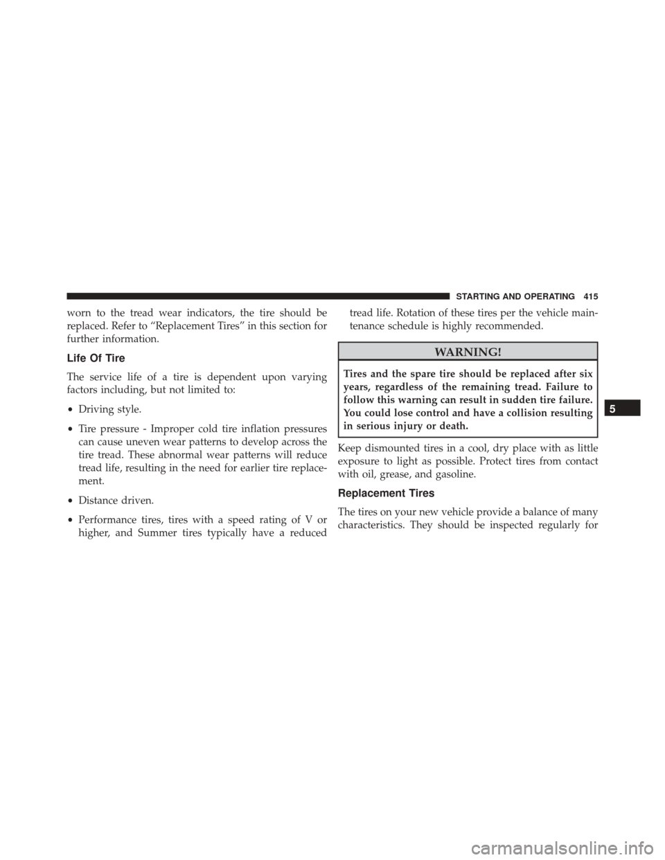 DODGE CHALLENGER SRT 2015 3.G Owners Manual worn to the tread wear indicators, the tire should be
replaced. Refer to “Replacement Tires” in this section for
further information.
Life Of Tire
The service life of a tire is dependent upon vary