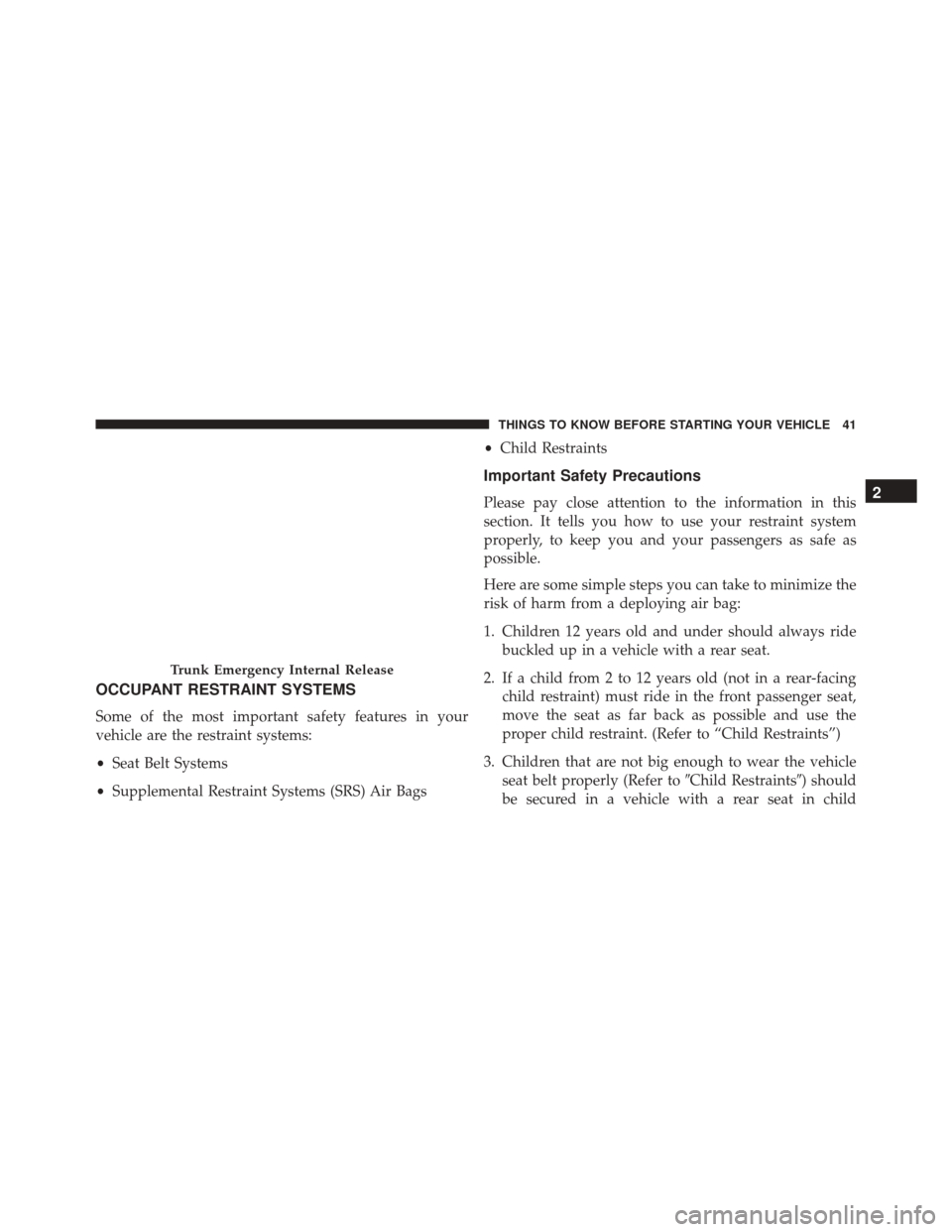 DODGE CHALLENGER SRT 2015 3.G Service Manual OCCUPANT RESTRAINT SYSTEMS
Some of the most important safety features in your
vehicle are the restraint systems:
•Seat Belt Systems
• Supplemental Restraint Systems (SRS) Air Bags •
Child Restra