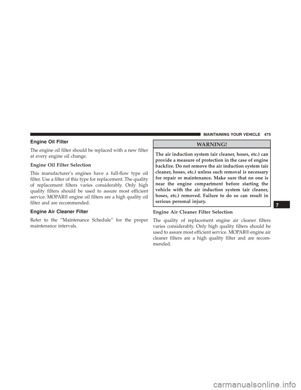 DODGE CHALLENGER SRT 2015 3.G Owners Manual Engine Oil Filter
The engine oil filter should be replaced with a new filter
at every engine oil change.
Engine Oil Filter Selection
This manufacturer’s engines have a full-flow type oil
filter. Use