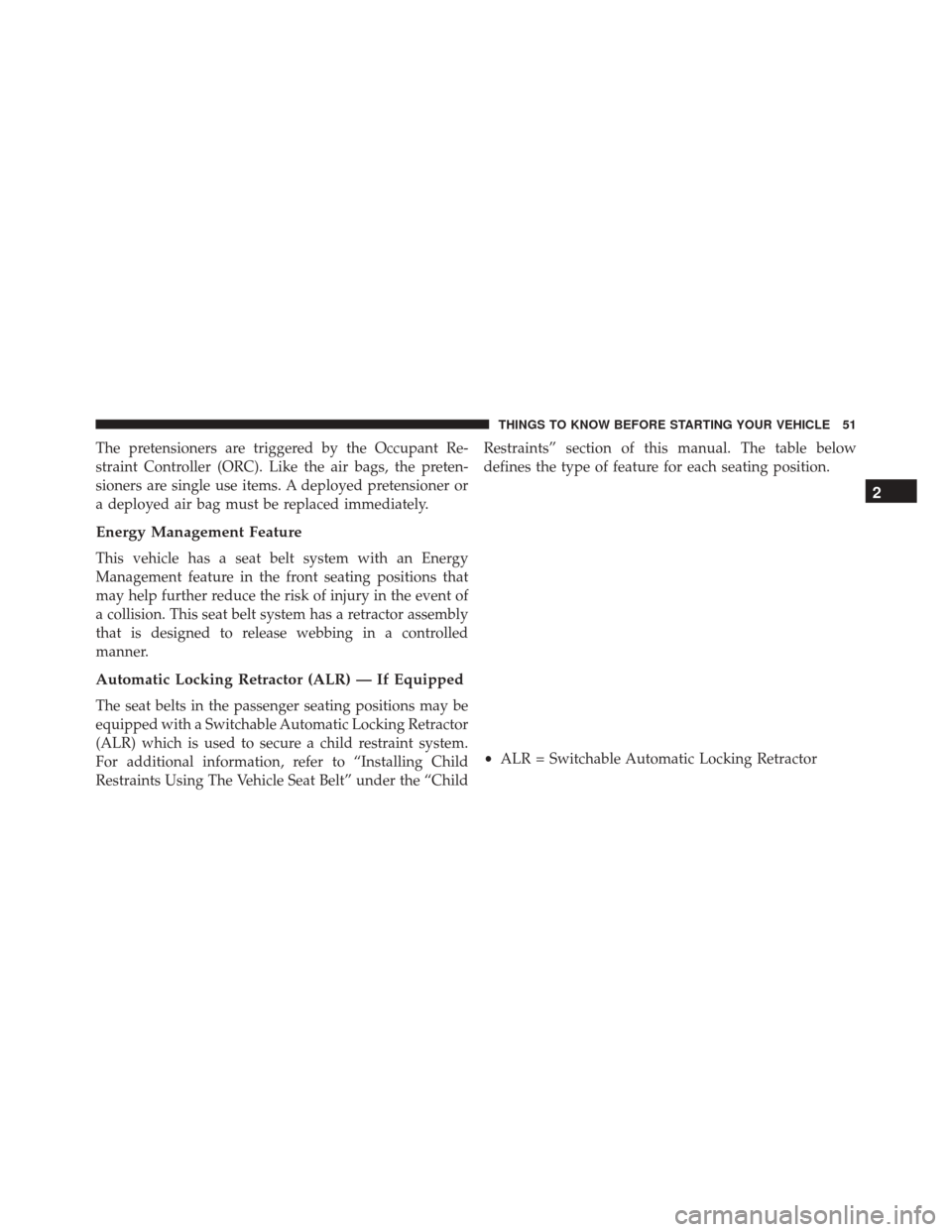DODGE CHALLENGER SRT 2015 3.G Workshop Manual The pretensioners are triggered by the Occupant Re-
straint Controller (ORC). Like the air bags, the preten-
sioners are single use items. A deployed pretensioner or
a deployed air bag must be replace