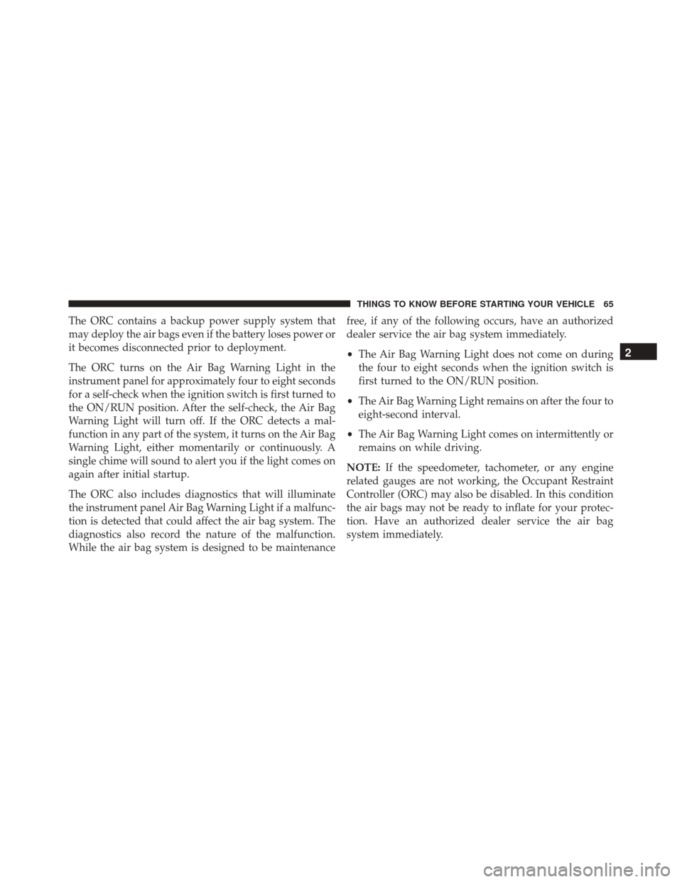 DODGE CHALLENGER SRT 2015 3.G Repair Manual The ORC contains a backup power supply system that
may deploy the air bags even if the battery loses power or
it becomes disconnected prior to deployment.
The ORC turns on the Air Bag Warning Light in