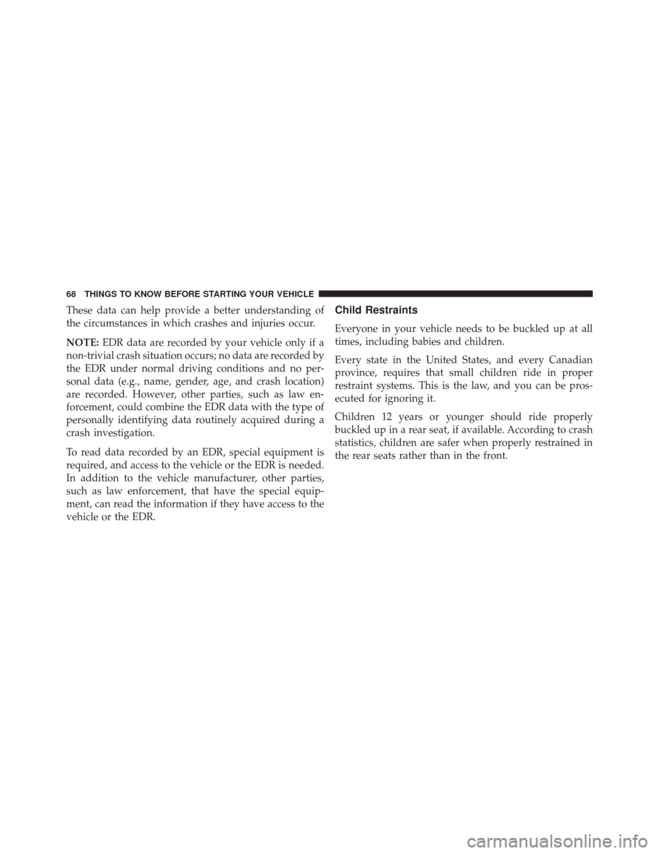DODGE CHALLENGER SRT 2015 3.G Repair Manual These data can help provide a better understanding of
the circumstances in which crashes and injuries occur.
NOTE:EDR data are recorded by your vehicle only if a
non-trivial crash situation occurs; no