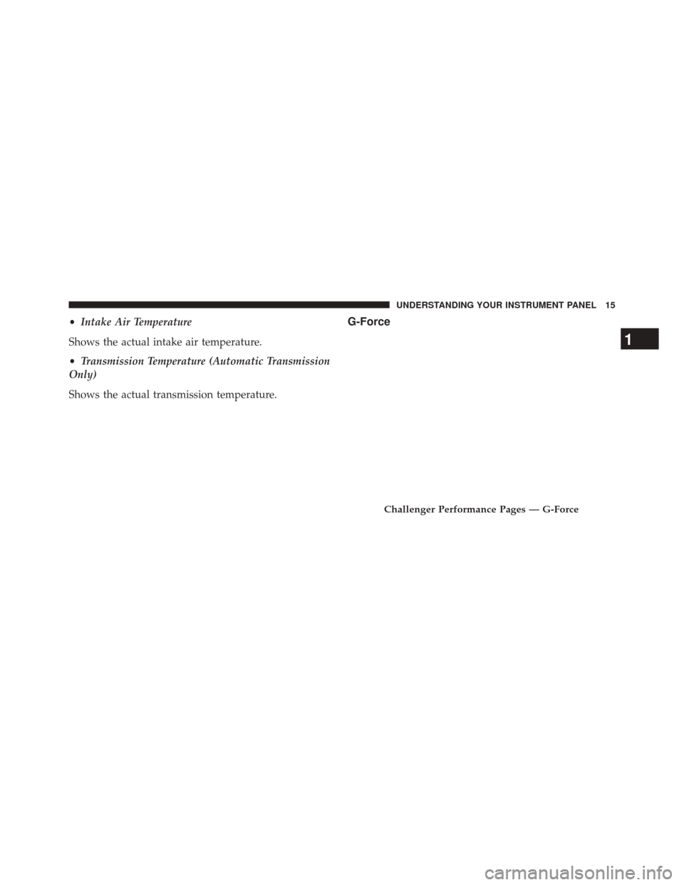 DODGE CHALLENGER 2016 3.G Drive Modes Manual •Intake Air Temperature
Shows the actual intake air temperature.
• Transmission Temperature (Automatic Transmission
Only)
Shows the actual transmission temperature.G-Force
Challenger Performance P