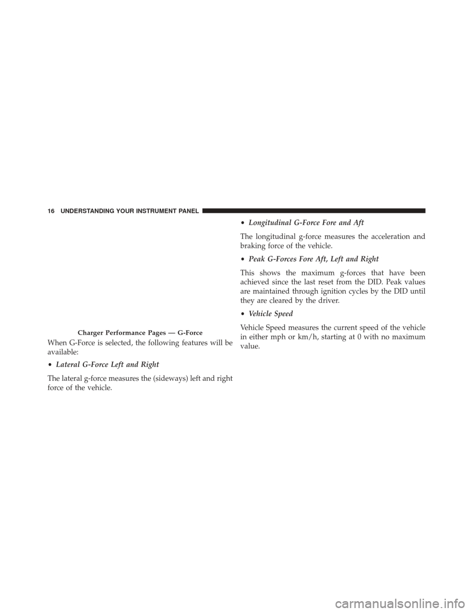 DODGE CHALLENGER 2016 3.G Drive Modes Manual When G-Force is selected, the following features will be
available:
•Lateral G-Force Left and Right
The lateral g-force measures the (sideways) left and right
force of the vehicle. •
Longitudinal 