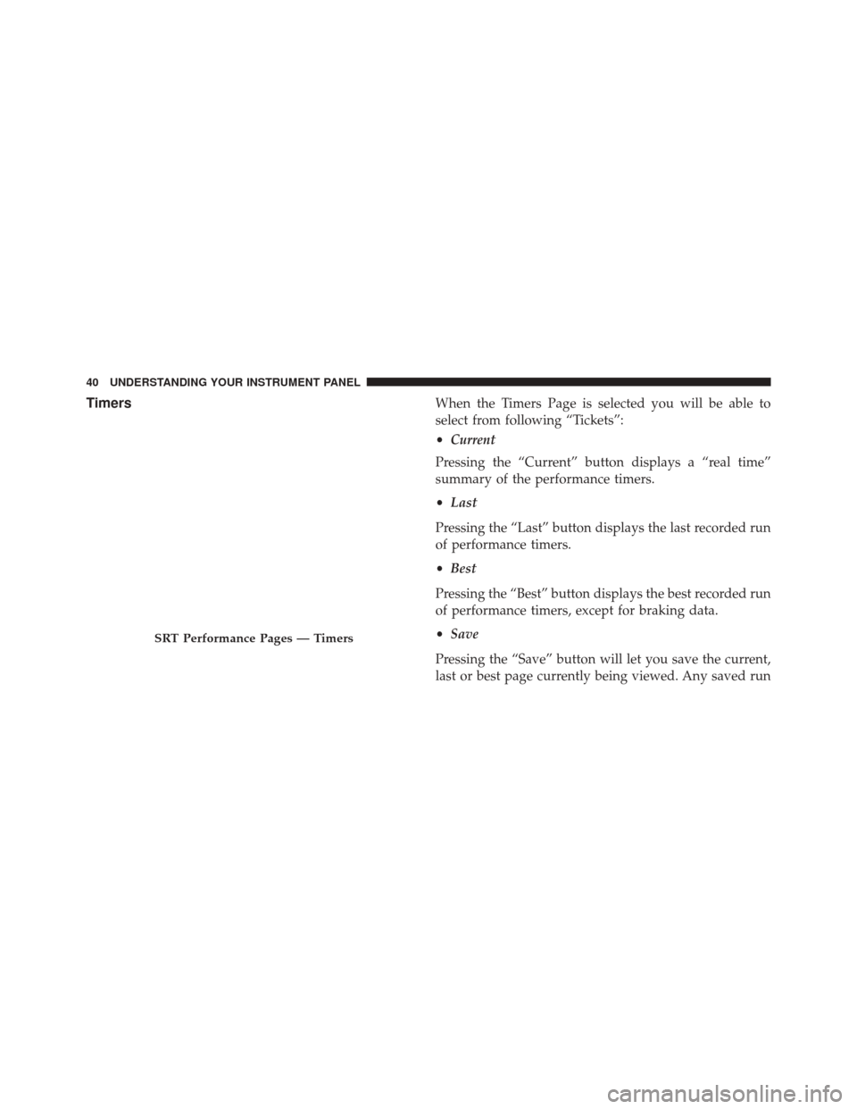 DODGE CHALLENGER 2016 3.G Drive Modes Manual TimersWhen the Timers Page is selected you will be able to
select from following “Tickets”:
•Current
Pressing the “Current” button displays a “real time”
summary of the performance timer