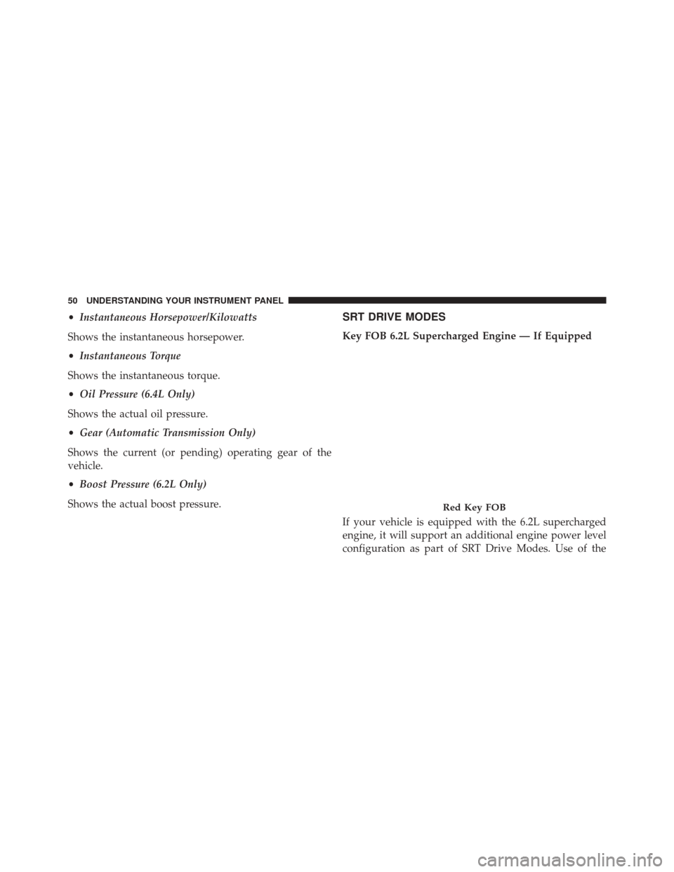 DODGE CHALLENGER 2016 3.G Drive Modes Manual •Instantaneous Horsepower/Kilowatts
Shows the instantaneous horsepower.
• Instantaneous Torque
Shows the instantaneous torque.
• Oil Pressure (6.4L Only)
Shows the actual oil pressure.
• Gear 