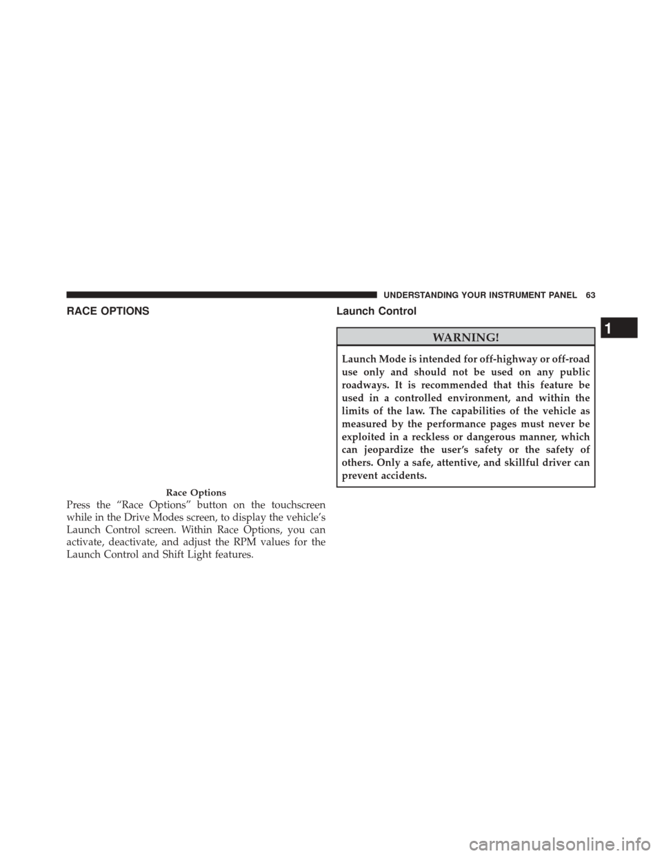 DODGE CHALLENGER 2016 3.G Drive Modes Manual RACE OPTIONS
Press the “Race Options” button on the touchscreen
while in the Drive Modes screen, to display the vehicle’s
Launch Control screen. Within Race Options, you can
activate, deactivate