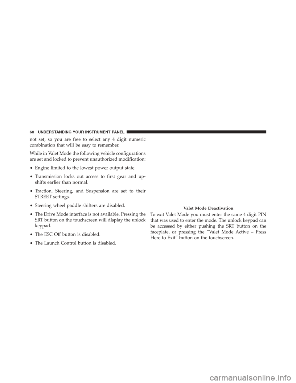 DODGE CHALLENGER 2016 3.G Drive Modes Manual not set, so you are free to select any 4 digit numeric
combination that will be easy to remember.
While in Valet Mode the following vehicle configurations
are set and locked to prevent unauthorized mo