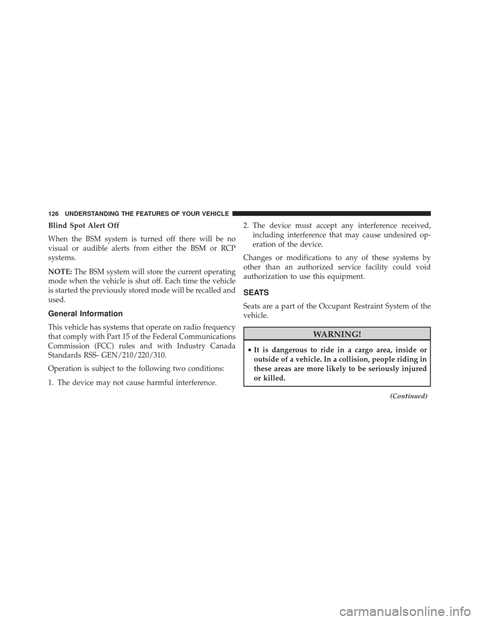 DODGE CHALLENGER 2016 3.G Owners Manual Blind Spot Alert Off
When the BSM system is turned off there will be no
visual or audible alerts from either the BSM or RCP
systems.
NOTE:The BSM system will store the current operating
mode when the 