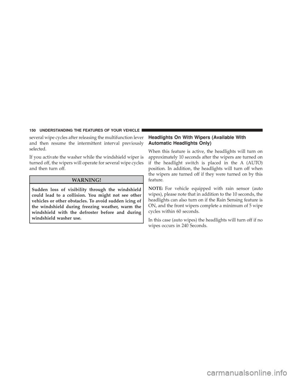 DODGE CHALLENGER 2016 3.G Owners Manual several wipe cycles after releasing the multifunction lever
and then resume the intermittent interval previously
selected.
If you activate the washer while the windshield wiper is
turned off, the wipe