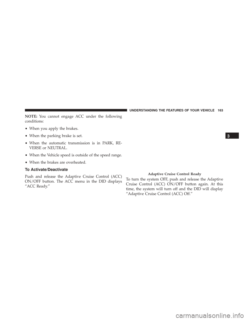 DODGE CHALLENGER 2016 3.G Owners Manual NOTE:You cannot engage ACC under the following
conditions:
• When you apply the brakes.
• When the parking brake is set.
• When the automatic transmission is in PARK, RE-
VERSE or NEUTRAL.
• W DODGE CHALLENGER 2016 3.G Owners Manual NOTE:You cannot engage ACC under the following
conditions:
• When you apply the brakes.
• When the parking brake is set.
• When the automatic transmission is in PARK, RE-
VERSE or NEUTRAL.
• W
