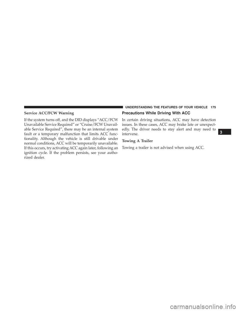 DODGE CHALLENGER 2016 3.G Owners Manual Service ACC/FCW Warning
If the system turns off, and the DID displays “ACC/FCW
Unavailable Service Required” or “Cruise/FCW Unavail-
able Service Required”, there may be an internal system
fau