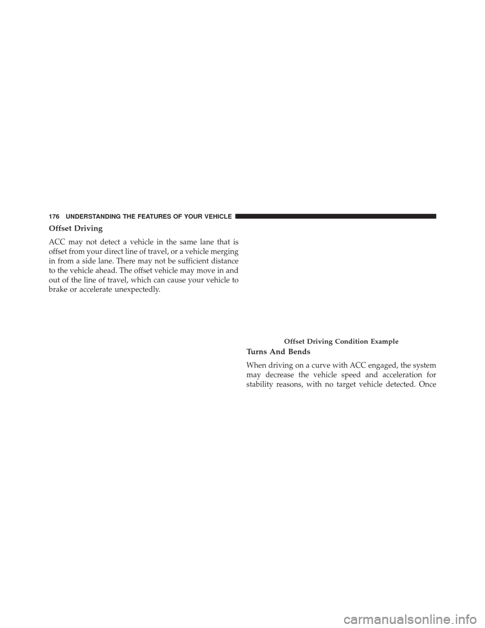 DODGE CHALLENGER 2016 3.G Owners Manual Offset Driving
ACC may not detect a vehicle in the same lane that is
offset from your direct line of travel, or a vehicle merging
in from a side lane. There may not be sufficient distance
to the vehic